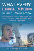 What Every Electrical Engineering Student Must Know: Find Your Area of Focus, Build Your Network, and Design Your Career
