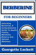 BERBERINE FOR BEGINNERS: Unlocking Berberine, A Comprehensive Guide To Health, Vitality, Metabolic Balance And Optimal Wellness