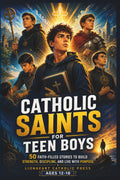 Catholic Saints For Teen Boys: 50 Faith-Filled Stories to Build Strength, Discipline, and Live with Purpose (Ages 12–18)