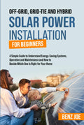 Off-Grid, Grid-Tie, and Hybrid Solar Power Installation for Beginners: A Simple Guide to Understand Energy Saving Systems, Operation and Maintenance, and How to Decide Which One is Right for Your Home