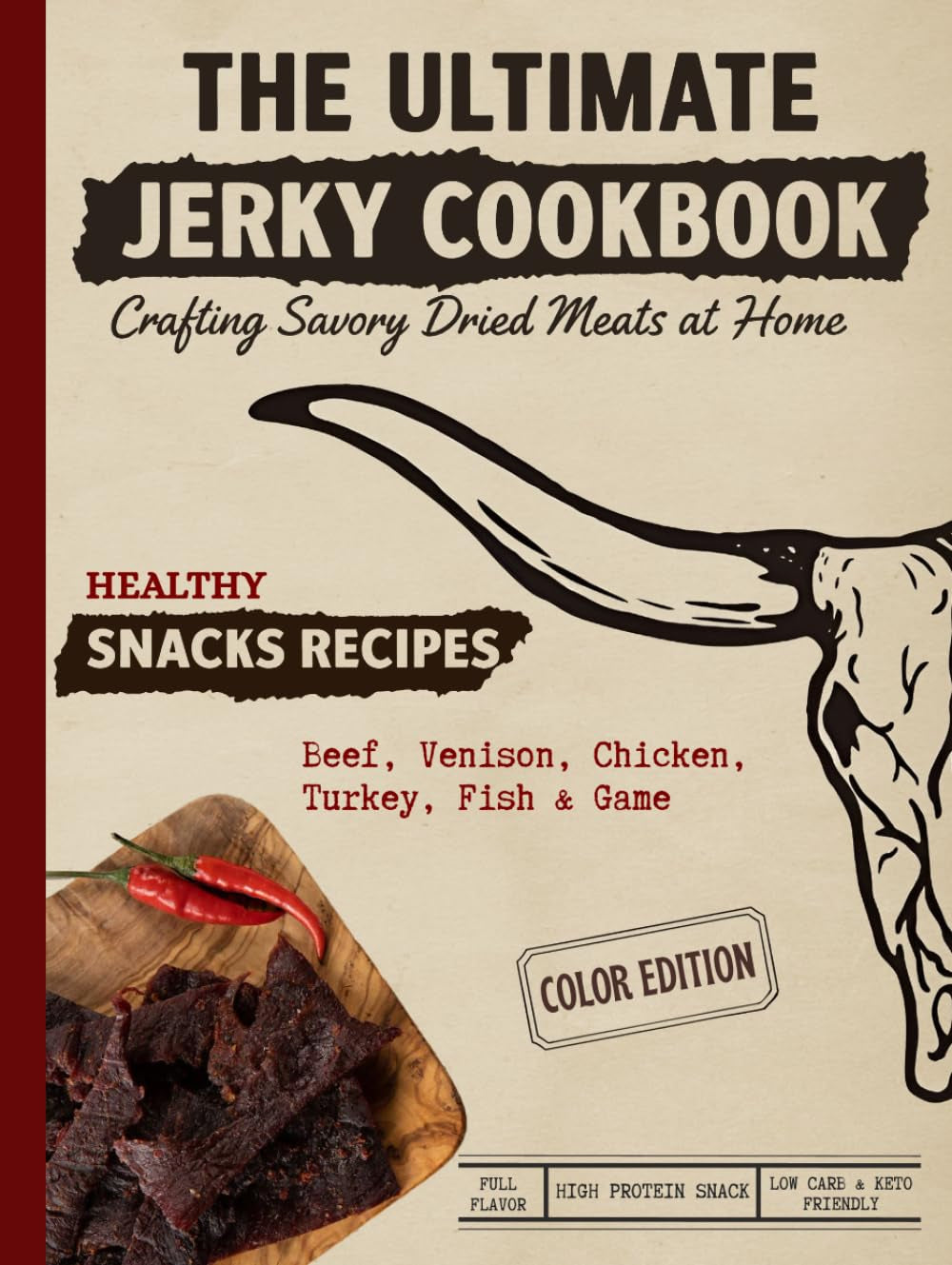 The Ultimate Jerky Cookbook: How to Make Beef Jerky, Venison, Poultry, Fish & Game: Dehydrator, Oven & Smoker Drying Methods for Healthy, High-Protein Meat Snacks — Step-by-Step, Full-Color Recipe Book for Beginners & Beyond