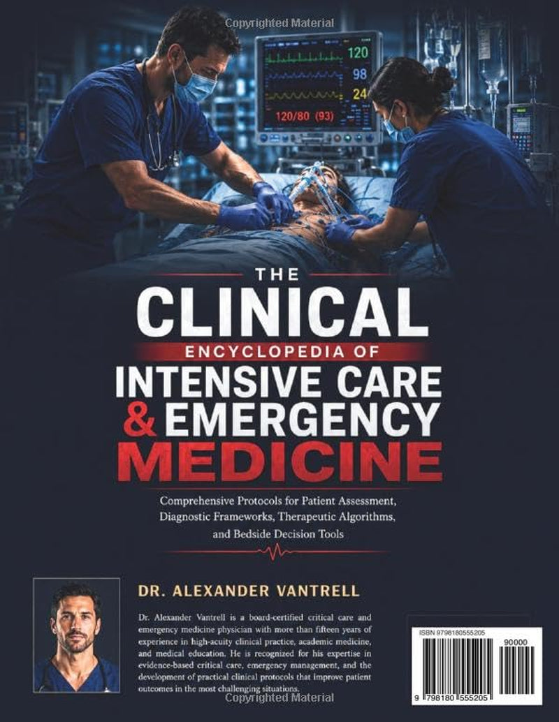 The Clinical Encyclopedia of Intensive Care & Emergency Medicine: Comprehensive Protocols for Patient Assessment, Diagnostic Frameworks, Therapeutic Algorithms, and Bedside Decision Tools