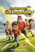 Los Rayos y el Gol Imposible: Un Libro de Fútbol Para Niños De 8, 9, 10, 11 y 12 Años, Sobre la Confianza, el Trabajo en Equipo y la Importancia de Atreverse a Soñar. (Spanish Edition)