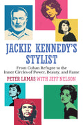 Jackie Kennedy’s Stylist: From Cuban Refugee to the Inner Circles of Power, Beauty, and Fame