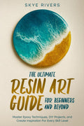 The Ultimate Resin Art Guide for Beginners and Beyond: Master Epoxy Techniques, DIY Projects, and Creative Inspiration for Every Skill Level