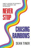 Never Stop Chasing Rainbows: Simple Lessons on Paternity Leave, Presence, and Fatherhood