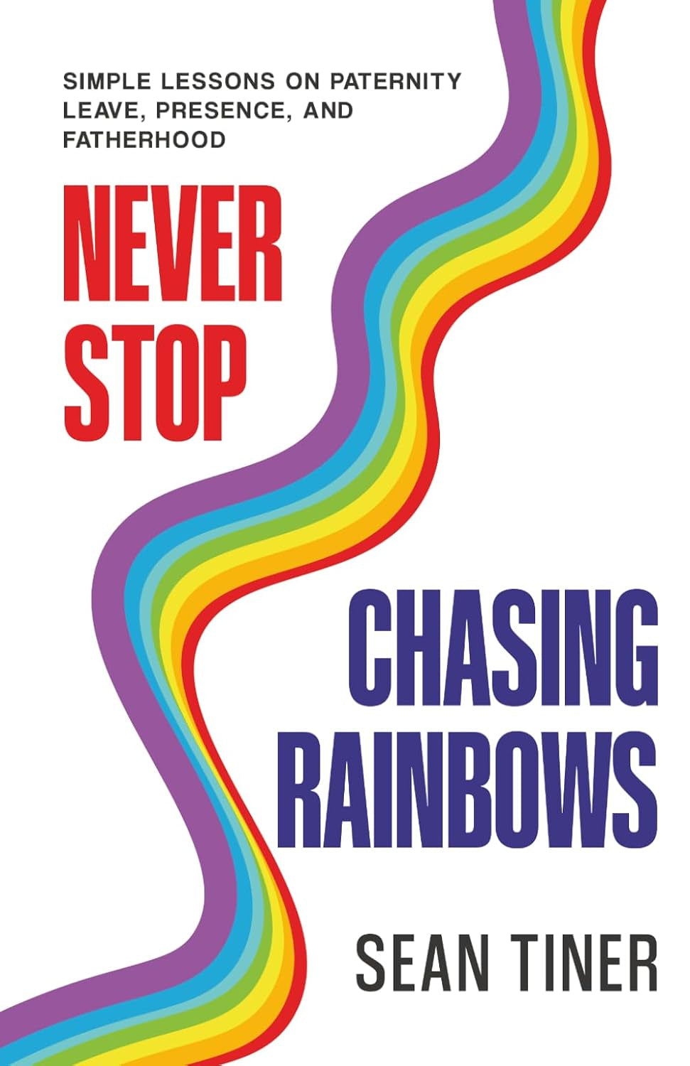 Never Stop Chasing Rainbows: Simple Lessons on Paternity Leave, Presence, and Fatherhood
