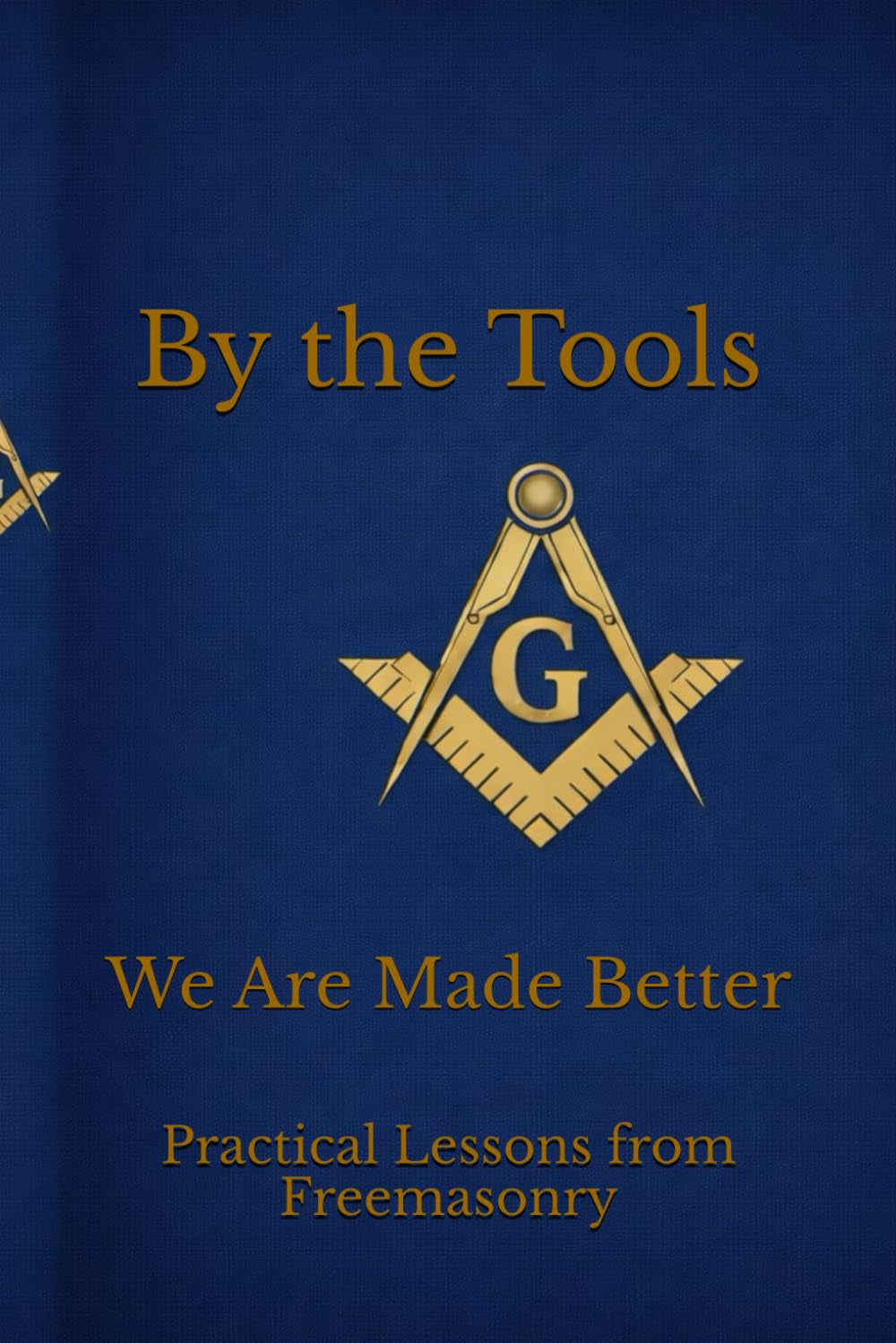 By the Tools We Are Made Better: Applying the Working Tools of Freemasonry To Daily Life Through Scripture