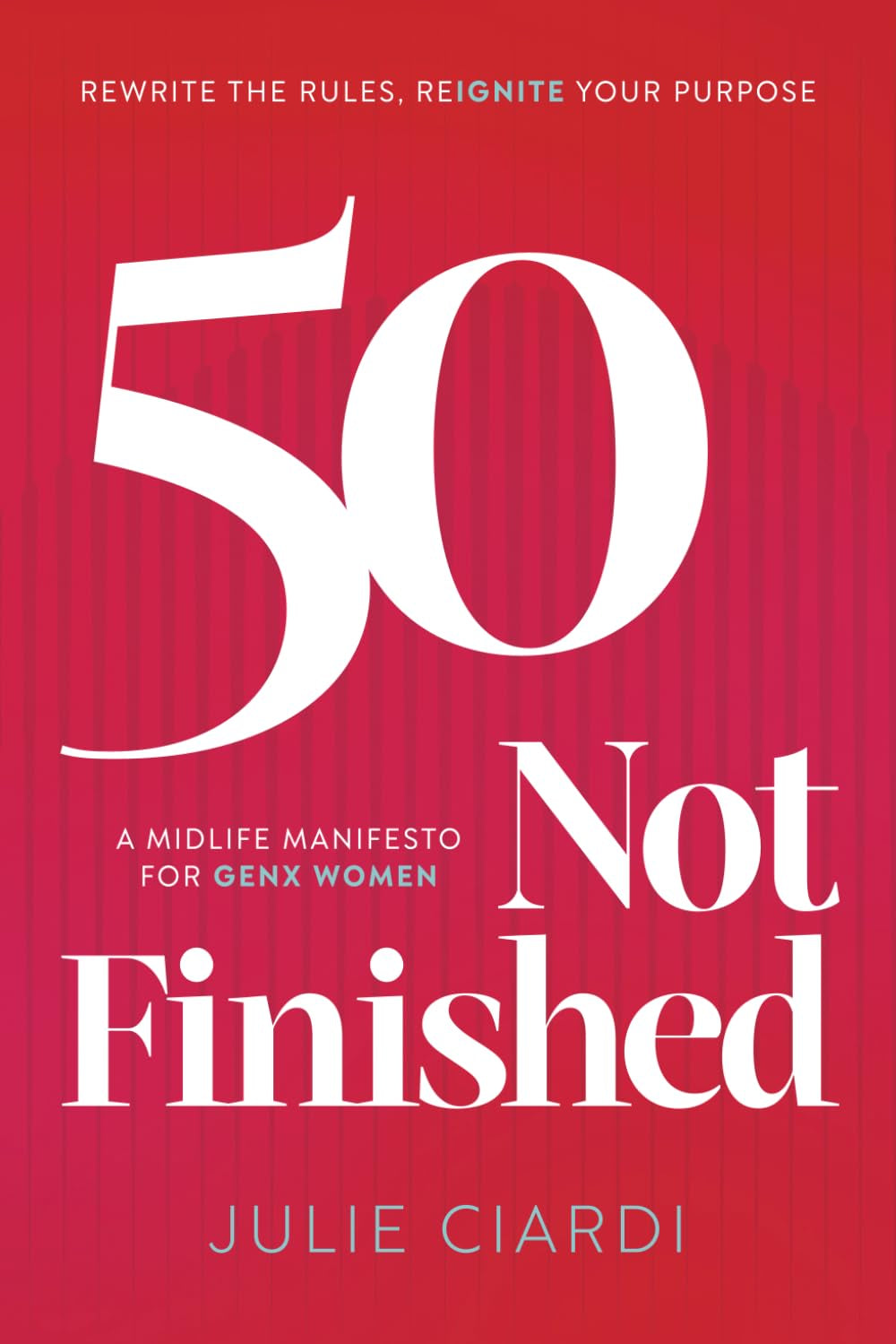 50 Not Finished: The Midlife Manifesto for Gen X Women: Rewrite the Rules, Re-IGNITE Your Purpose