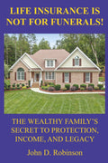 Life Insurance Is Not for Funerals: The Wealthy Family's Secret to Protection, Income, and Legacy