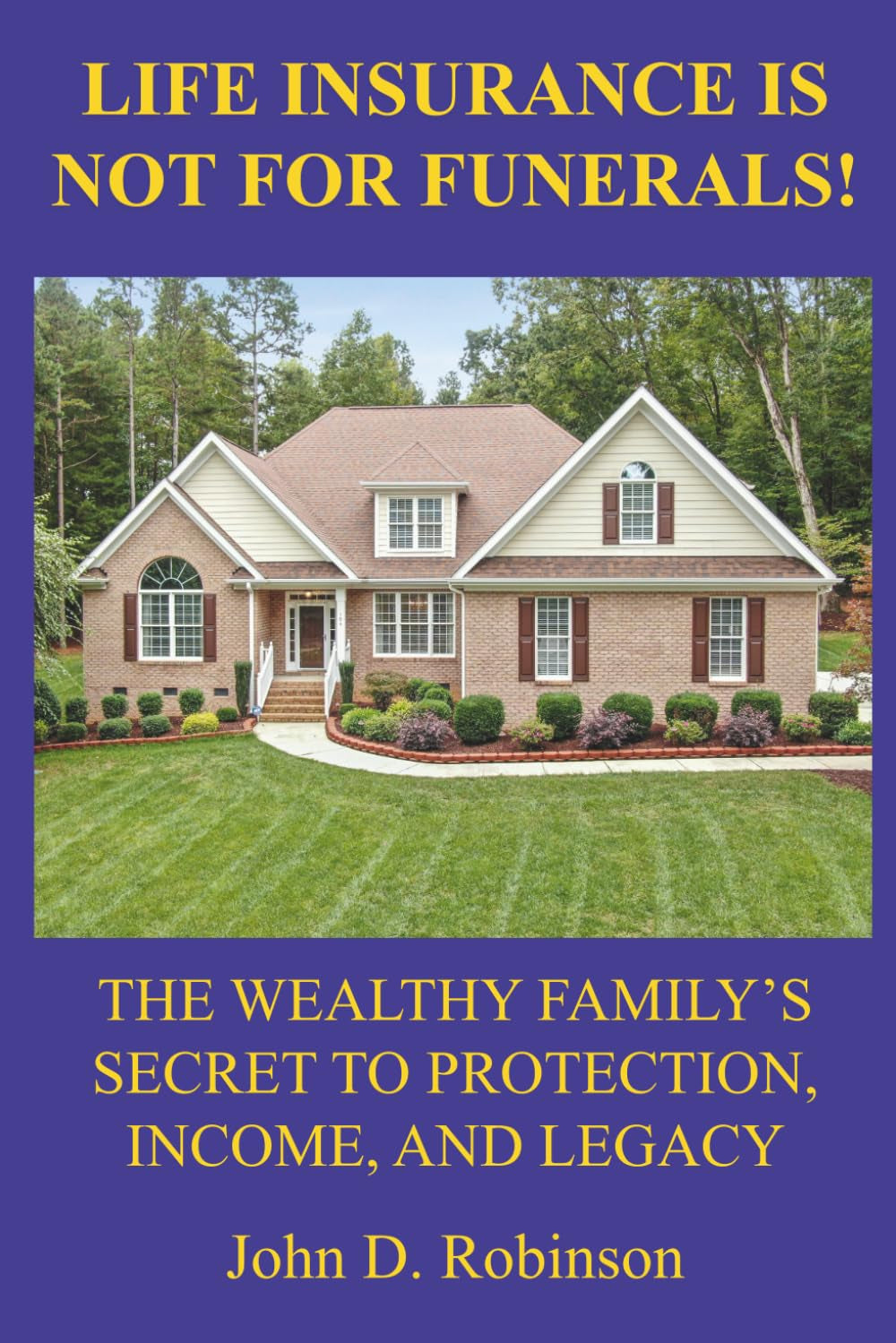 Life Insurance Is Not for Funerals: The Wealthy Family's Secret to Protection, Income, and Legacy