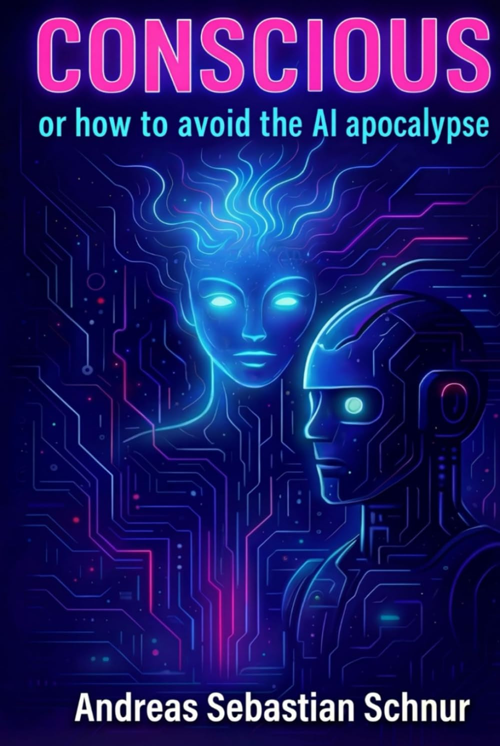 Conscious: Or How To Avoid The AI Apocalypse