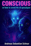 Conscious: Or How To Avoid The AI Apocalypse