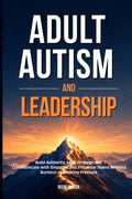 Adult Autism and Leadership: Build Authority, Lead Teams and Expand Your Career Without Burnout, Masking Pressure or Energy Collapse
