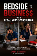 Bedside to Business with Legal Nurse Consulting: The RN's Guide to More Freedom, Flexibility, and Income