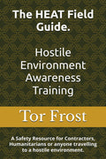 The HEAT Field Guide. Hostile Environment Awareness Training: A Safety Resource for Contractors, Humanitarians or anyone travelling to a hostile environment.