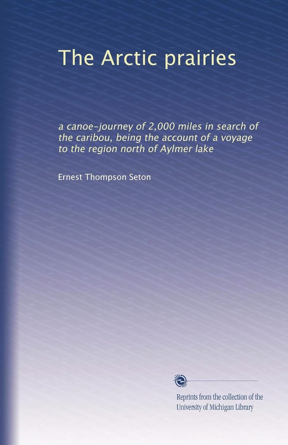 The Arctic prairies: a canoe-journey of 2,000 miles in search of the caribou, being the account of a voyage to the region north of Aylmer lake