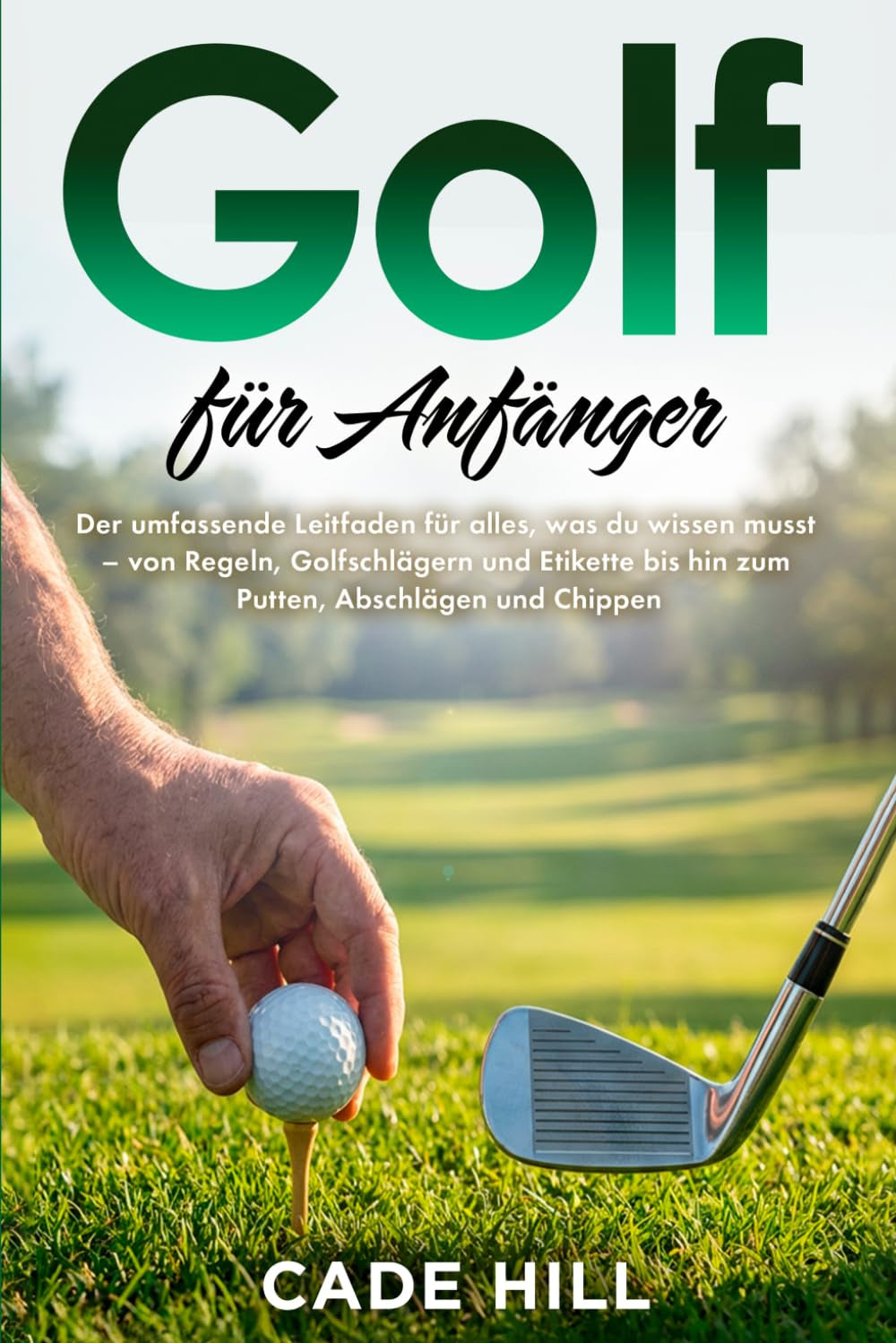 Golf für Anfänger: Eine Anleitung: Der umfassende Leitfaden für alles, was du wissen musst – von Regeln, Golfschlägern und Etikette bis hin zum Putten, Abschlägen und Chippen (German Edition)