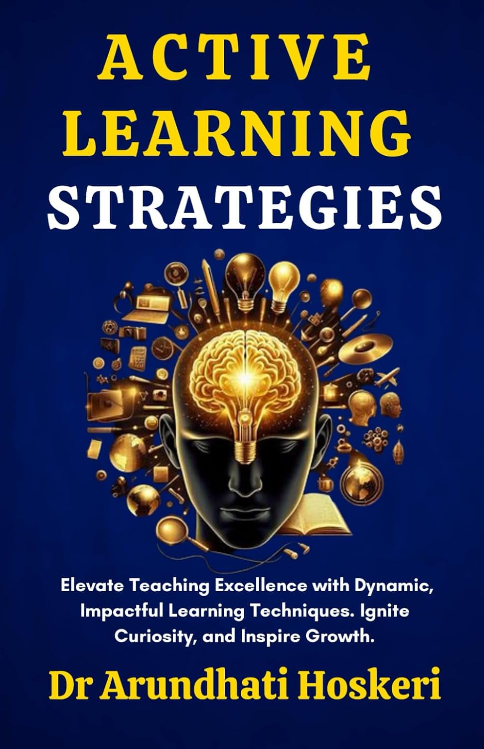 Active Learning Strategies: Elevate Teaching Excellence with Dynamic, Impactful Learning Techniques. Ignite Curiosity, and Inspire Growth (COGNITIVE MASTERY)
