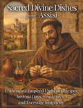 Sacred Divine Dishes from Assisi: Franciscan-Inspired Umbrian Recipes for Fast Days, Feast Days, and Everyday Simplicity