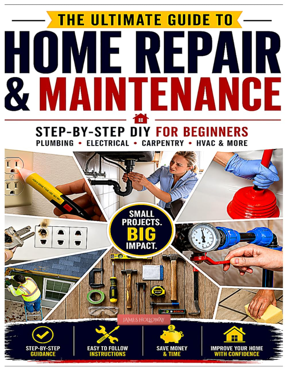 THE ULTIMATE GUIDE TO HOME REPAIR & MAINTENANCE: Step-by-Step DIY for Beginners: Plumbing, Electrical, Carpentry, HVAC & More
