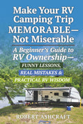 Make Your RV Camping Trip Memorable - Not Miserable: A Beginner's Guide to RV Ownership - Funny Lessons, Real Mistakes & Practical RV Wisdom