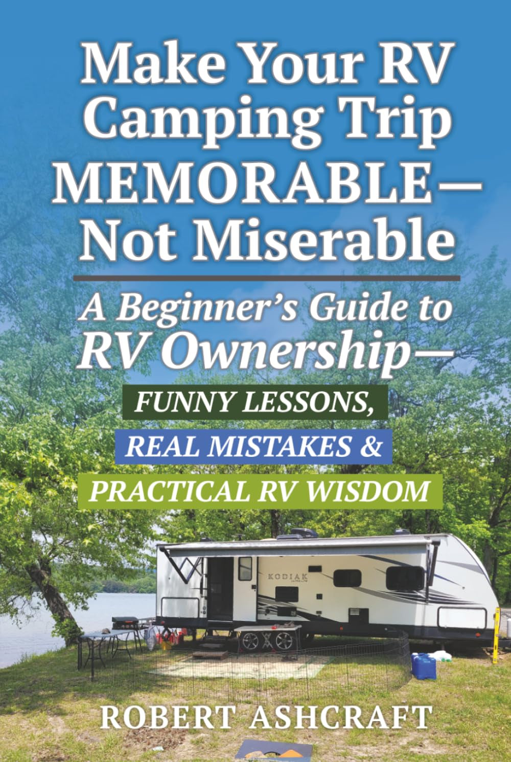 Make Your RV Camping Trip Memorable - Not Miserable: A Beginner's Guide to RV Ownership - Funny Lessons, Real Mistakes & Practical RV Wisdom