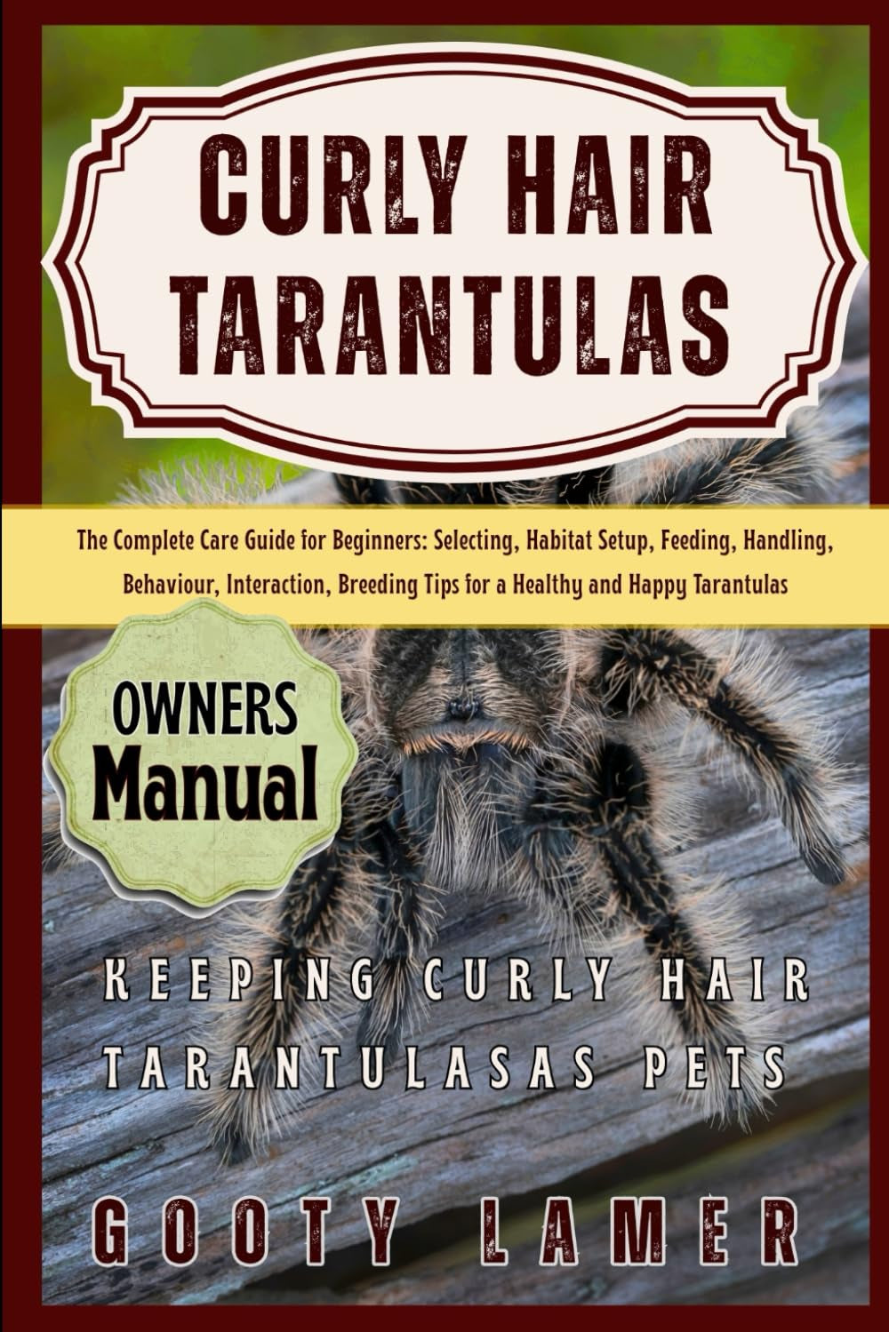 CURLY HAIR TARANTULAS: The Complete Care Guide For Beginners: Selecting, Habitat Setup, Feeding, Handling, Behaviour, Interaction, Breeding Tips For A Healthy And Happy Tarantulas