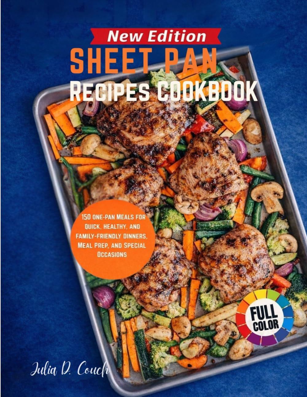 Sheet Pan Recipes Cookbook: 150 One Pan Meal for Quick, Healthy, and Family Friendly Dinners, Meal Prep and Special Occasions
