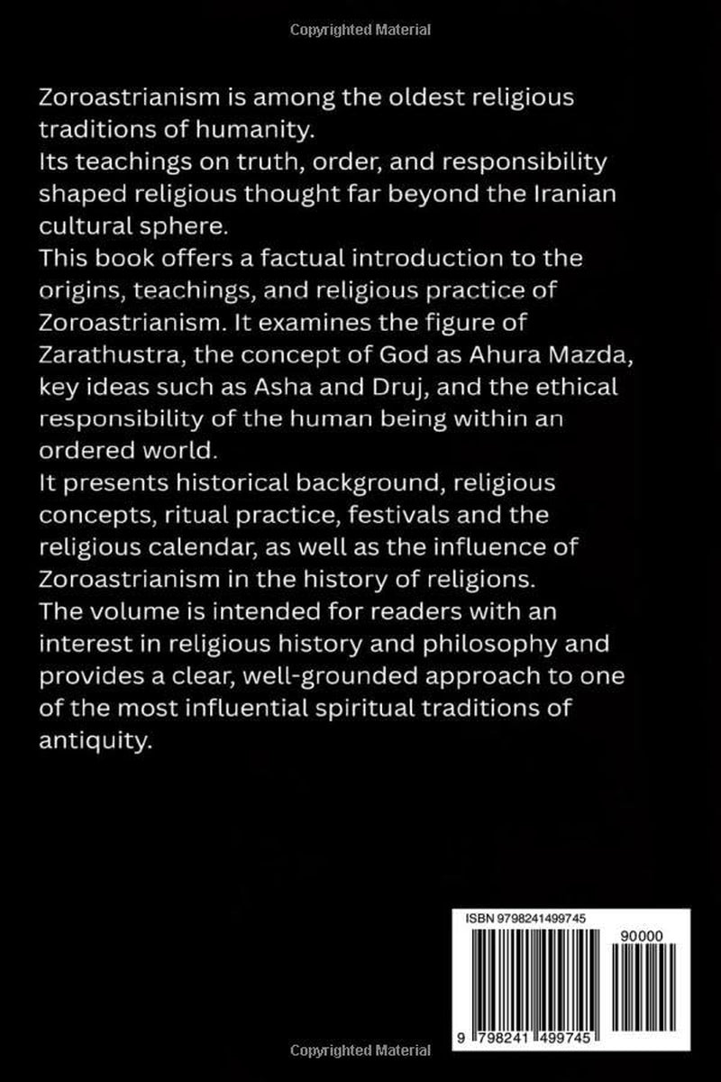Zoroastrianism - Origins, Doctrine, and Religious Practice: Everything you need to know about Zarathustra, Ahura Mazda, Ahriman, Zoroastrianism, ... words, good deeds (The Great Paths of Wisdom)