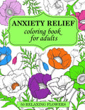 Anxiety Relief Coloring Book for Adults: 50 Relaxing Flowers of Mindfulness and Stress Reducing Coloring Templates to Ease Anxiety and Tension.