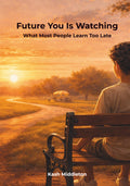 Future You Is Watching: What Most People Learn Too Late