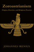 Zoroastrianism - Origins, Doctrine, and Religious Practice: Everything you need to know about Zarathustra, Ahura Mazda, Ahriman, Zoroastrianism, ... words, good deeds (The Great Paths of Wisdom)