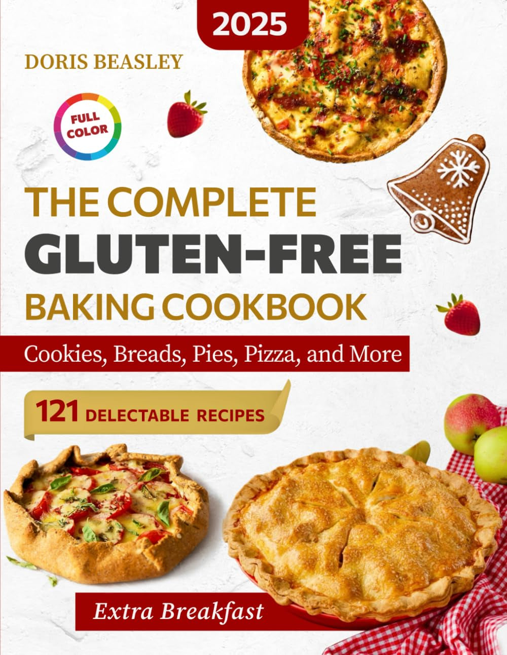 The Complete Gluten-Free Baking Cookbook: 121 Sweet & Savory Recipes for Cookies, Breads, Pies, Pizza, and More — Perfect for Home Baking