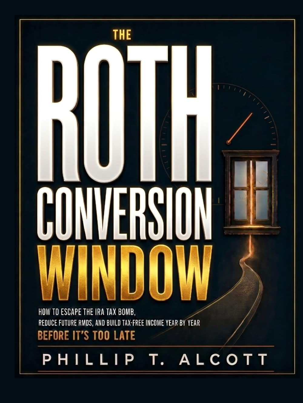 THE ROTH CONVERSION WINDOW: How to Escape the IRA Tax Bomb, Reduce Future RMDs, and Build Tax-Free Income Year by Year—Before It’s Too Late