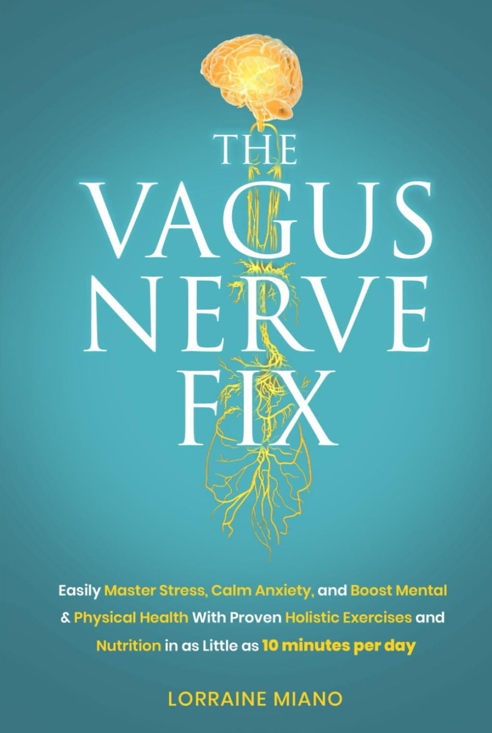 The Vagus Nerve Fix: Easily Master Stress, Calm Anxiety, and Boost Mental & Physical Health with Proven Holistic Exercises & Nutrition in as Little as 10 MINUTES PER DAY