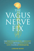 The Vagus Nerve Fix: Easily Master Stress, Calm Anxiety, and Boost Mental & Physical Health with Proven Holistic Exercises & Nutrition in as Little as 10 MINUTES PER DAY