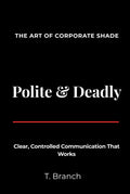 Polite & Deadly The Art of Corporate Shade: Clear, Controlled Communication That Works