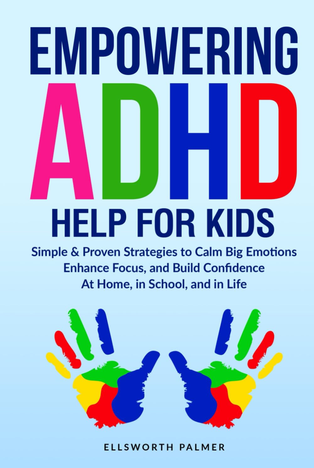 EMPOWERING ADHD HELP FOR KIDS: Simple & Proven Strategies to Calm Big Emotions Enhance Focus, and Build Confidence At Home, In School, and In Life (Empowering ADHD Help Series)