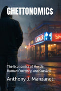 GHETTONOMIC$: The Economics of Hustle, Human Currency, and Survival.
