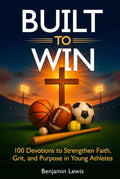 Built to Win: 100 Devotions To Strengthen Faith, Grit, and Purpose in Young Athletes