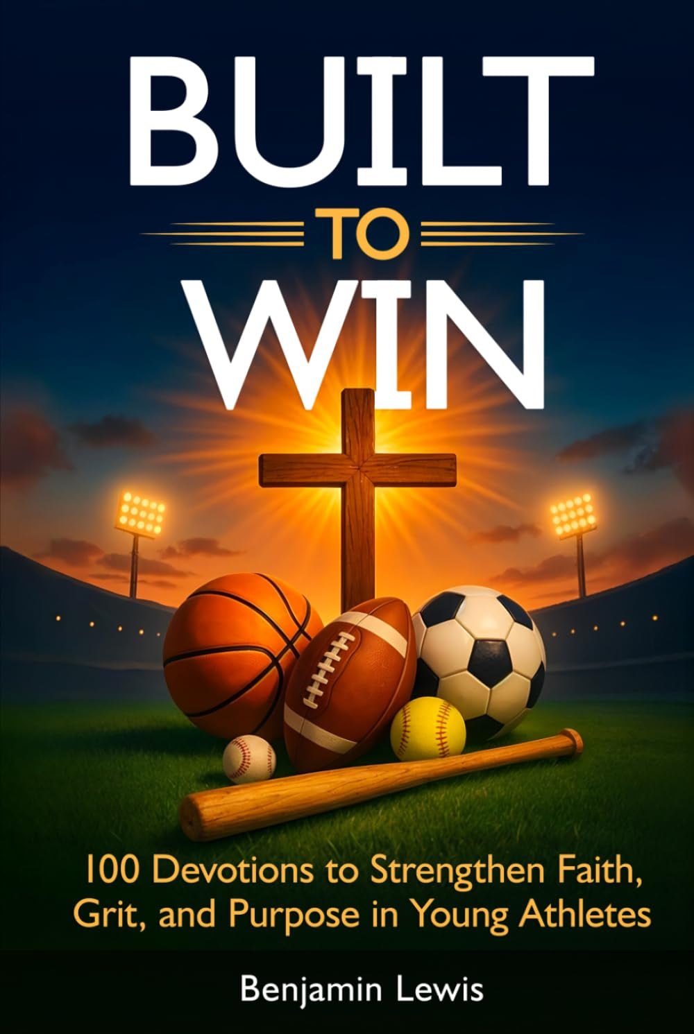 Built to Win: 100 Devotions To Strengthen Faith, Grit, and Purpose in Young Athletes