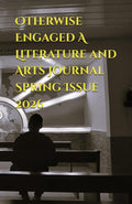 Otherwise Engaged A Literature and Arts Journal Spring Issue 2026