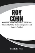 ROY COHN: The Man Who Created Donald Trump: A Chronicle of McCarthy’s Chief Counsel, Who Defended the Mafia, Destroyed Reputations, and Shaped a President