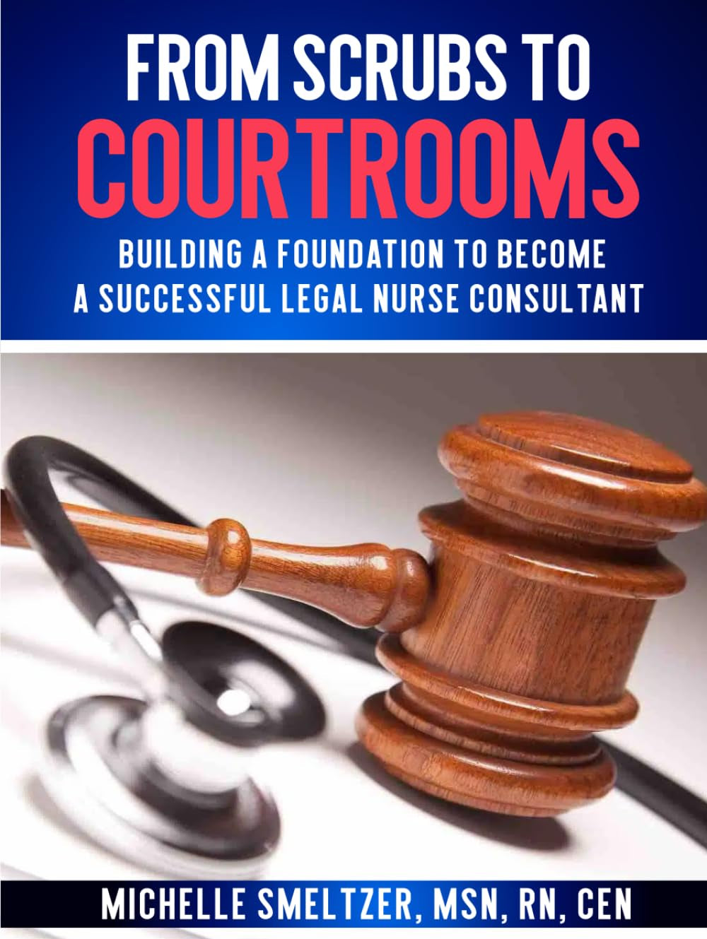 FROM SCRUBS TO COURTROOMS: Building A Foundation to Become a Successful legal Nurse Consultant