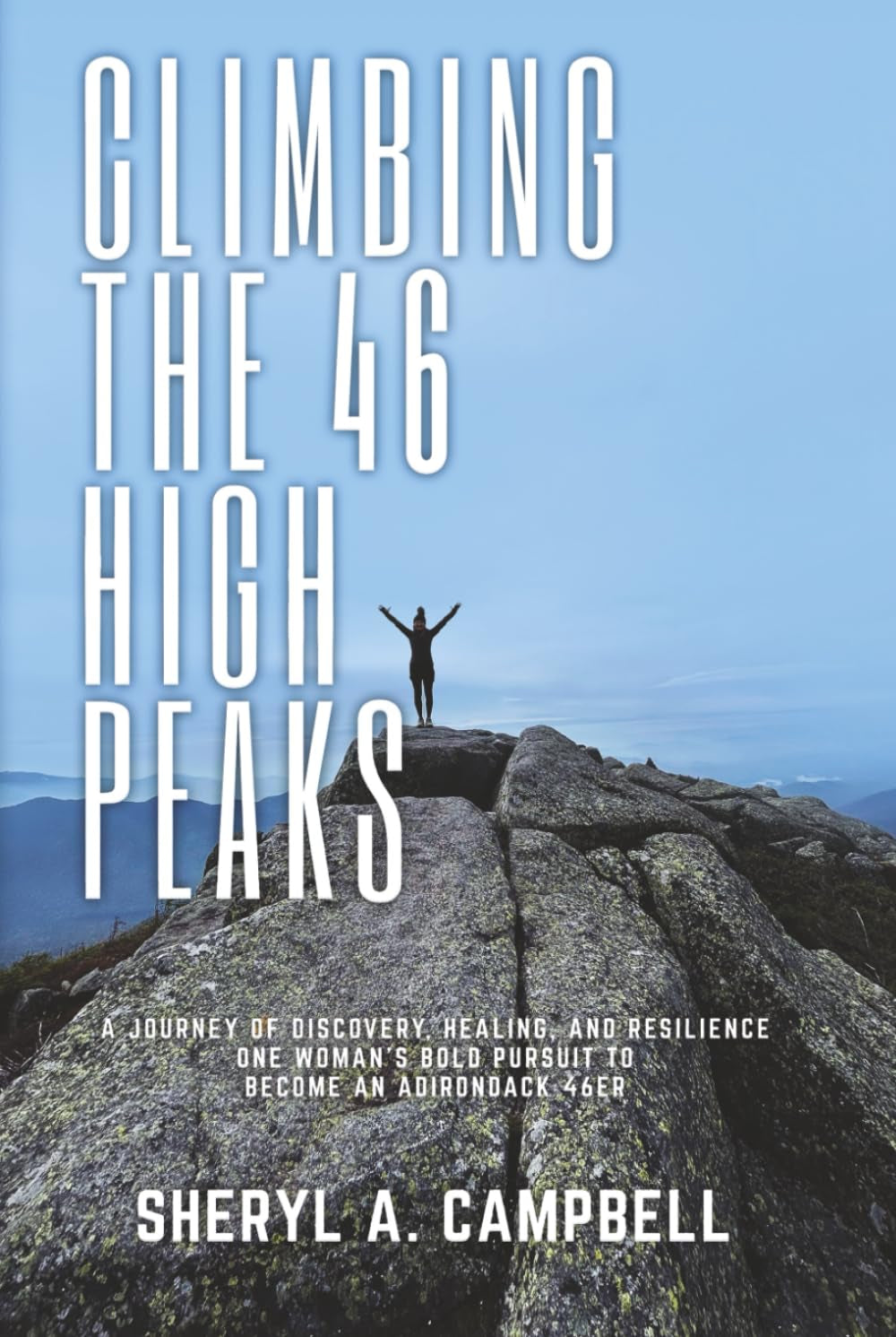 Climbing the 46 High Peaks: A Journey of Discovery, Healing, and Resilience. One Woman's Bold Pursuit to Become an Adirondack 46er