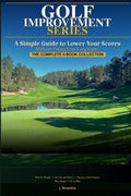 Golf Improvement - The Complete 5 Book Collection: A Simple Guide to Lower Your Scores (Golf Improvement Series)