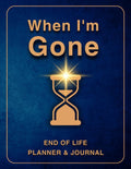 When I'm Gone: End of Life Planner & Journal: Everything You Must Know Before I Leave: My Last Wishes Organizer - All the Information You'll Need After I'm Gone