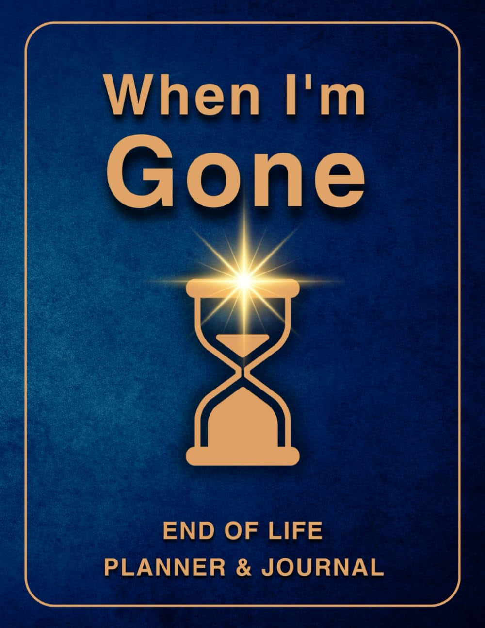 When I'm Gone: End of Life Planner & Journal: Everything You Must Know Before I Leave: My Last Wishes Organizer - All the Information You'll Need After I'm Gone