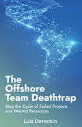 The Offshore Team Deathtrap: Stop the Cycle of Failed Projects and Wasted Resources